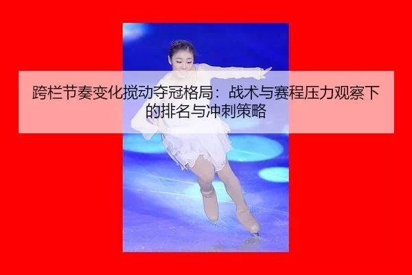 kua-lan-jie-zou-bian-hua-jiao-dong-duo-guan-ge-ju-zhan-shu-yu-sai-cheng-ya-li-guan-cha-xia-de-pai-ming-yu-chong-ci-ce-2-298.jpg