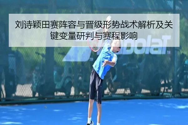 刘诗颖田赛阵容与晋级形势战术解析及关键变量研判与赛程影响